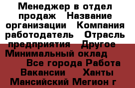 Менеджер в отдел продаж › Название организации ­ Компания-работодатель › Отрасль предприятия ­ Другое › Минимальный оклад ­ 23 500 - Все города Работа » Вакансии   . Ханты-Мансийский,Мегион г.